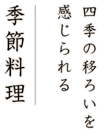 四季の移ろいを感じられる季節料理