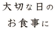 大切な日の お食事に